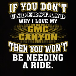 Gmc Canyon You Don't Understand You Won't Need A Ride Car Lovers T Shirt 37573807
