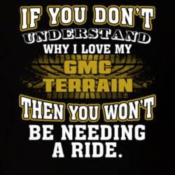 Gmc Terrain You Don't Understand You Won't Need A Ride Car Lovers T Shirt 37573824