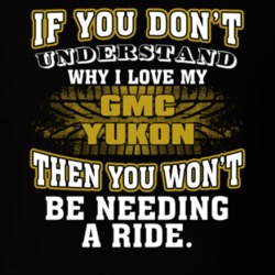 Gmc Yukon You Don't Understand You Won't Need A Ride Car Lovers T Shirt 37573842