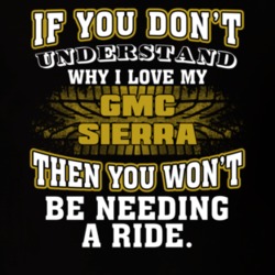 Gmc Sierra You Don't Understand You Won't Need A Ride Car Lovers T Shirt 37573845