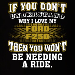 Ford F250 You Don't Understand You Won't Need A Ride Car Lovers T Shirt 37573856