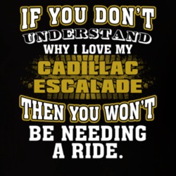 Cadillac Escalade You Don't Understand You Won't Need A Ride Car Lovers T Shirt 37573888