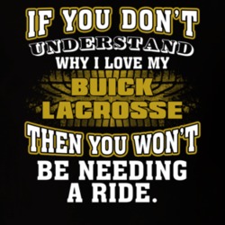 Buick Lacrosse You Don't Understand You Won't Need A Ride Car Lovers T Shirt 37573894