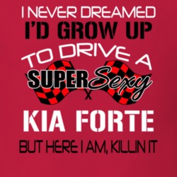 Kia Forte Never Dreamed Id Drive Im Killing It Car Lover T Shirt 38352535