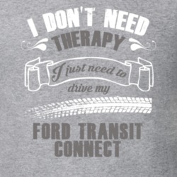 I Dont Need Therapy I Just Need To Drive Ford Transit Connect Car Lovers T Shirt 38354775