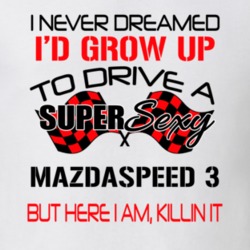 Mazdaspeed 3 Never Dreamed I'd Drive I'm Killing It Car Lovers T Shirt 38409863