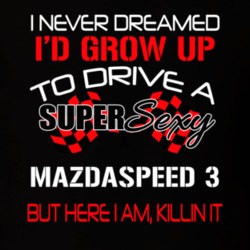Mazdaspeed 3 Never Dreamed Id Drive Im Killing It Car Lover T Shirt 38409865