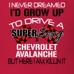 Chevrolet Avalanche Never Dreamed Id Drive Im Killing It Car Lover T Shirt 38439795