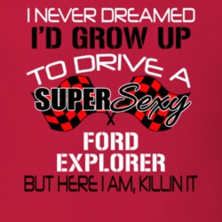 Ford Explorer Never Dreamed Id Drive Im Killing It Car T Shirt 38920052