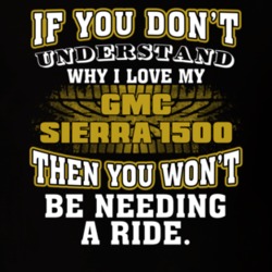 Gmc Sierra 1500 If You Don't Understand You Won't Need A Ride T Shirt 39257302