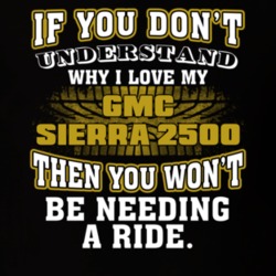 Gmc Sierra 2500 If You Don't Understand You Won't Need A Ride T Shirt 39257306