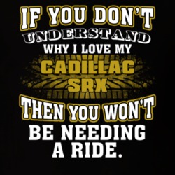 Cadillac Srx If You Don't Understand You Won't Need A Ride T Shirt 39257322