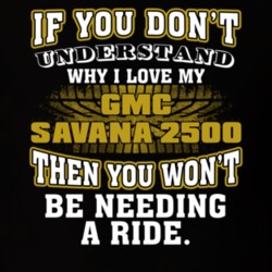 Gmc Savana 2500 If You Don't Understand You Won't Need A Ride T Shirt 39257337