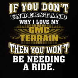 Gmc Terrain If You Don't Understand You Won't Need A Ride T Shirt 39257339