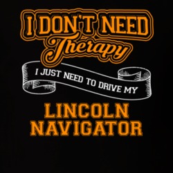 Lincoln Navigator I Don't Need Therapy I Just Need To Drive T Shirt 39258421