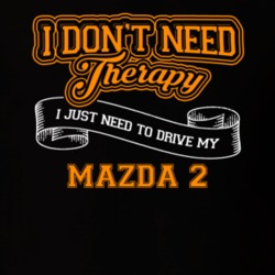 Mazda 2 I Don't Need Therapy I Just Need To Drive T Shirt 39258422