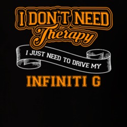 Infiniti G I Don't Need Therapy I Just Need To Drive T Shirt 39260139