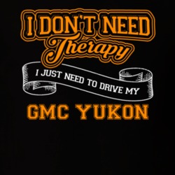 Gmc Yukon I Don't Need Therapy I Just Need To Drive T Shirt 39260144