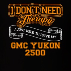Gmc Yukon 2500 I Don't Need Therapy I Just Need To Drive T Shirt 39260145