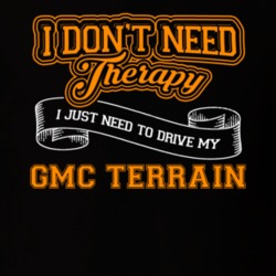 Gmc Terrain I Don't Need Therapy I Just Need To Drive T Shirt 39260147