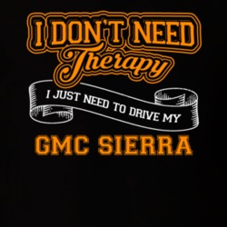 Gmc Sierra I Don't Need Therapy I Just Need To Drive T Shirt 39260148