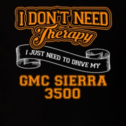 Gmc Sierra 3500 I Don't Need Therapy I Just Need To Drive T Shirt 39260149