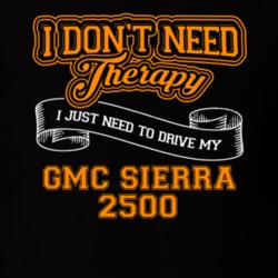Gmc Sierra 2500 I Don't Need Therapy I Just Need To Drive T Shirt 39260151