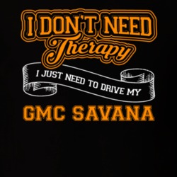 Gmc Savana I Don't Need Therapy I Just Need To Drive T Shirt 39260152