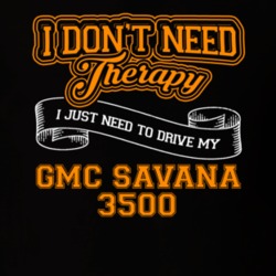 Gmc Savana 3500 I Don't Need Therapy I Just Need To Drive T Shirt 39260153