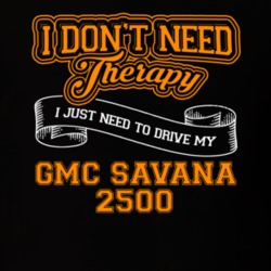 Gmc Savana 2500 I Don't Need Therapy I Just Need To Drive T Shirt 39260154