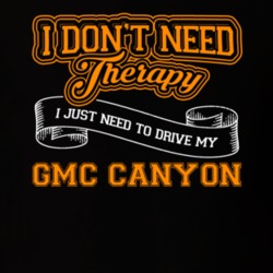 Gmc Canyon I Don't Need Therapy I Just Need To Drive T Shirt 39260155