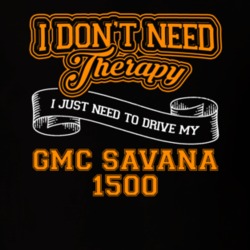 Gmc Savana 1500 I Don't Need Therapy I Just Need To Drive T Shirt 39260156