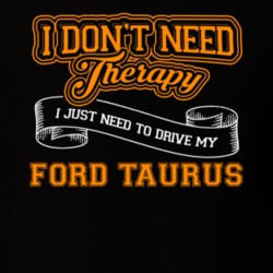 Ford Taurus I Don't Need Therapy I Just Need To Drive T Shirt 39260157