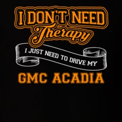Gmc Acadia I Don't Need Therapy I Just Need To Drive T Shirt 39260159