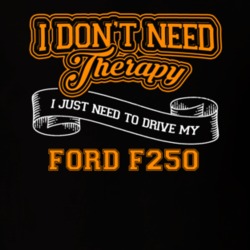 Ford F250 I Don't Need Therapy I Just Need To Drive T Shirt 39260164
