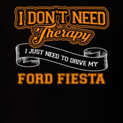 Ford Fiesta I Don't Need Therapy I Just Need To Drive T Shirt 39260167
