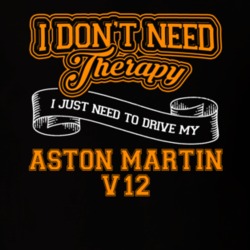Aston Martin V12 I Don't Need Therapy I Just Need To Drive T Shirt 39260172