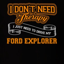 Ford Explorer I Don't Need Therapy I Just Need To Drive T Shirt 39260174