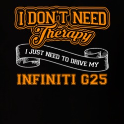 Infiniti G25 I Don't Need Therapy I Just Need To Drive T Shirt 39260179