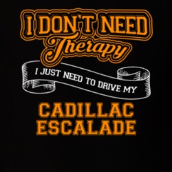 Cadillac Escalade I Don't Need Therapy I Just Need To Drive T Shirt 39260181