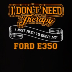 Ford E350 I Don't Need Therapy I Just Need To Drive T Shirt 39260182