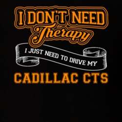 Cadillac Cts I Don't Need Therapy I Just Need To Drive T Shirt 39260184