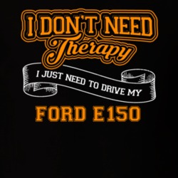 Ford E150 I Don't Need Therapy I Just Need To Drive T Shirt 39260187