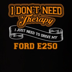 Ford E250 I Don't Need Therapy I Just Need To Drive T Shirt 39260188