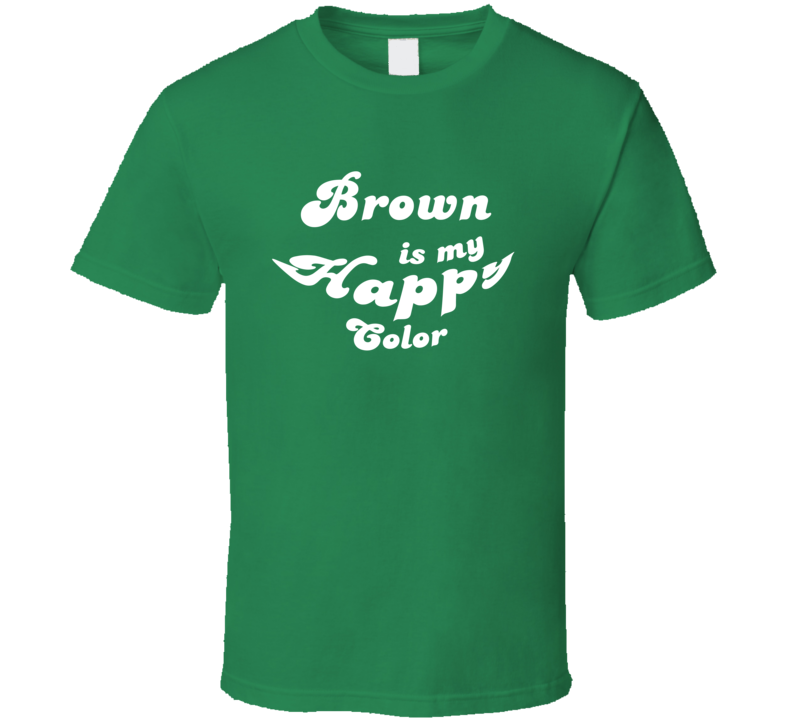 Brown  Is My Happy Color Cool Fun T Shirt