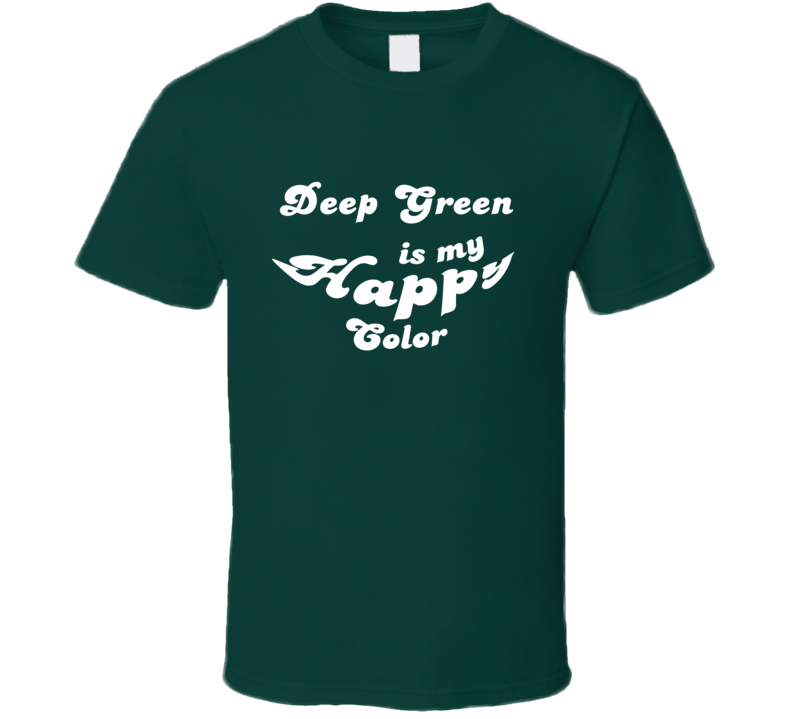 Deep Green Is My Happy Color Cool Fun T Shirt