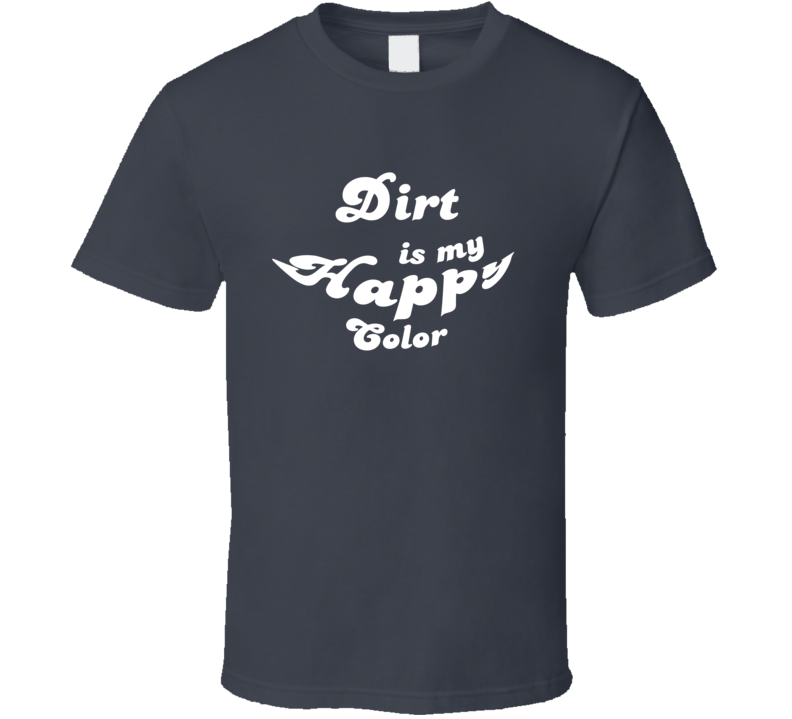 Dirt Is My Happy Color Cool Fun T Shirt