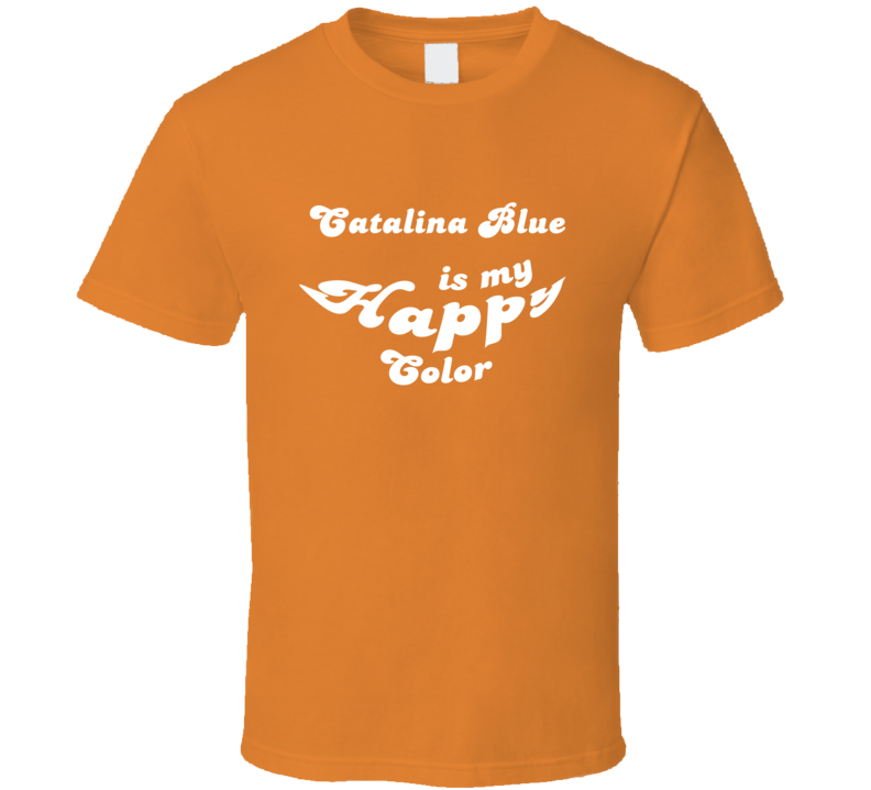 Catalina Blue Is My Happy Color Cool Fun T Shirt