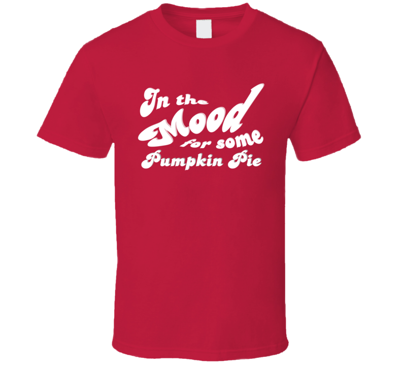 In The Mood For Some Pumpkin Pie Cool Funny Food Lover T Shirt