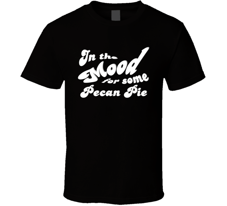 In The Mood For Some Pecan Pie Cool Funny Food Lover T Shirt